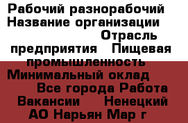 Рабочий-разнорабочий › Название организации ­ Fusion Service › Отрасль предприятия ­ Пищевая промышленность › Минимальный оклад ­ 17 000 - Все города Работа » Вакансии   . Ненецкий АО,Нарьян-Мар г.